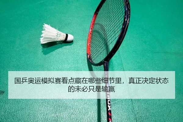 国乒奥运模拟赛看点藏在哪些细节里，真正决定状态的未必只是输赢